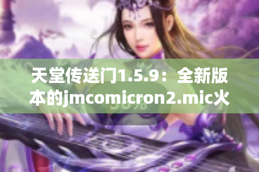 天堂传送门1.5.9：全新版本的jmcomicron2.mic火热登场