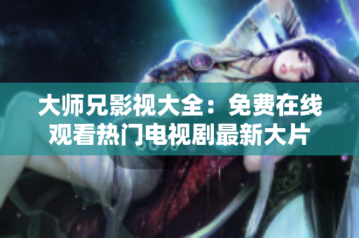 大师兄影视大全：免费在线观看热门电视剧最新大片