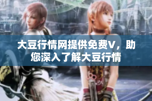 大豆行情网提供免费V，助您深入了解大豆行情