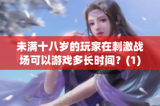 未满十八岁的玩家在刺激战场可以游戏多长时间？(1)