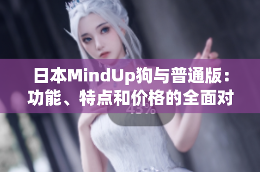 日本MindUp狗与普通版：功能、特点和价格的全面对比
