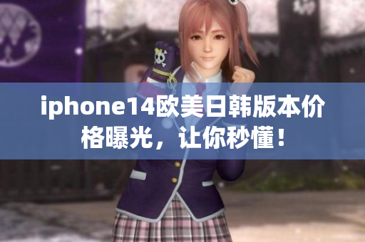 iphone14欧美日韩版本价格曝光，让你秒懂！