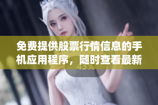 免费提供股票行情信息的手机应用程序，随时查看最新股市动态(1)