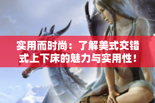 实用而时尚：了解美式交错式上下床的魅力与实用性！
