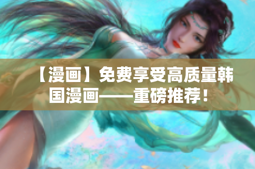 【漫画】免费享受高质量韩国漫画——重磅推荐！