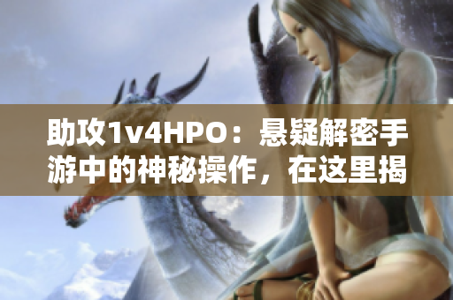 助攻1v4HPO：悬疑解密手游中的神秘操作，在这里揭秘真相！