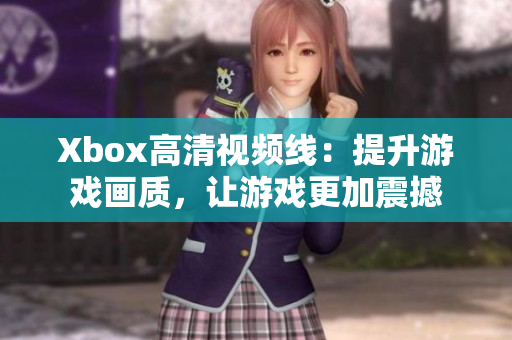 Xbox高清视频线：提升游戏画质，让游戏更加震撼