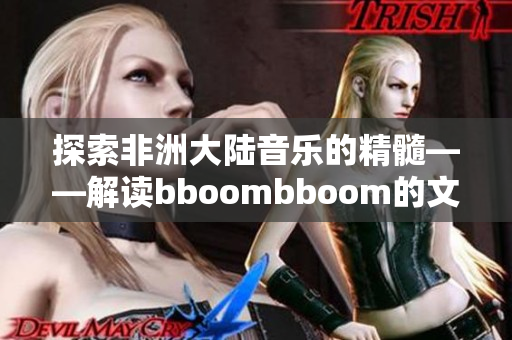 探索非洲大陆音乐的精髓——解读bboombboom的文化内涵