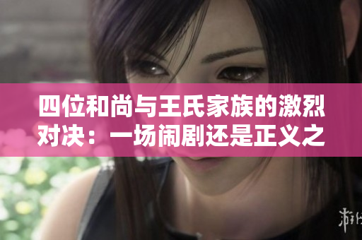 四位和尚与王氏家族的激烈对决：一场闹剧还是正义之战？