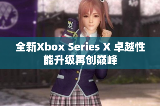 全新Xbox Series X 卓越性能升级再创巅峰