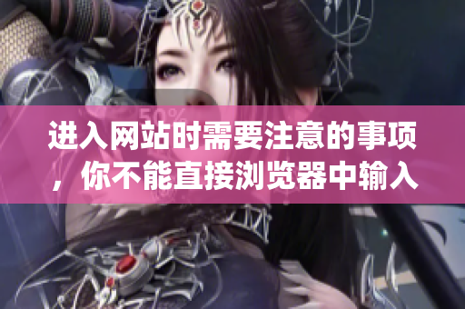 进入网站时需要注意的事项，你不能直接浏览器中输入网址就好了!(1)