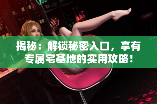 揭秘：解锁秘密入口，享有专属宅基地的实用攻略！