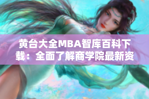 黄台大全MBA智库百科下载：全面了解商学院最新资讯