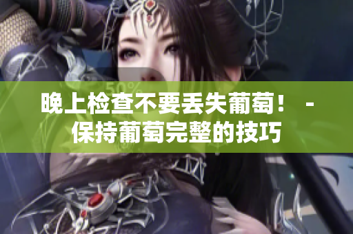 晚上检查不要丢失葡萄！－保持葡萄完整的技巧