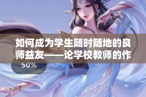 如何成为学生随时随地的良师益友——论学校教师的作用