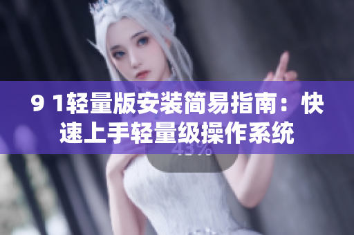 9 1轻量版安装简易指南：快速上手轻量级操作系统