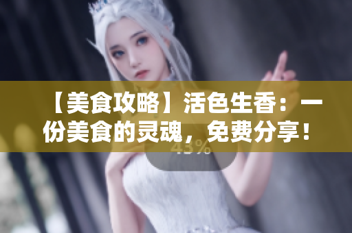 【美食攻略】活色生香：一份美食的灵魂，免费分享！全文阅读