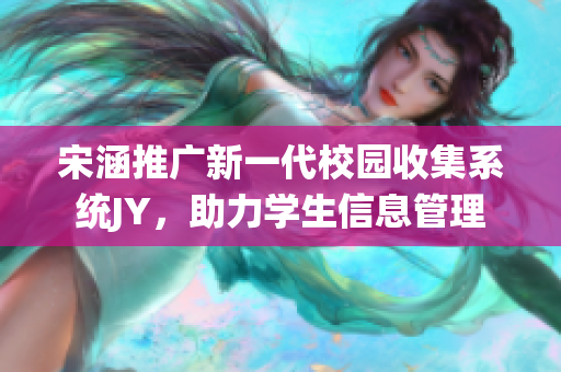 宋涵推广新一代校园收集系统JY，助力学生信息管理