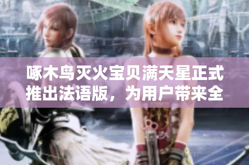 啄木鸟灭火宝贝满天星正式推出法语版，为用户带来全新体验