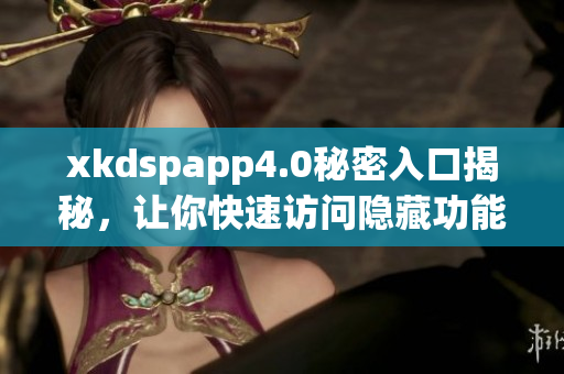 xkdspapp4.0秘密入口揭秘，让你快速访问隐藏功能