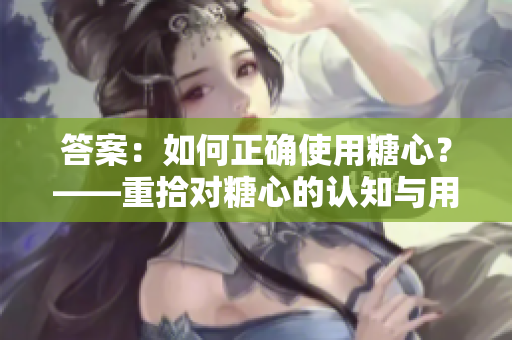 答案：如何正确使用糖心？——重拾对糖心的认知与用法