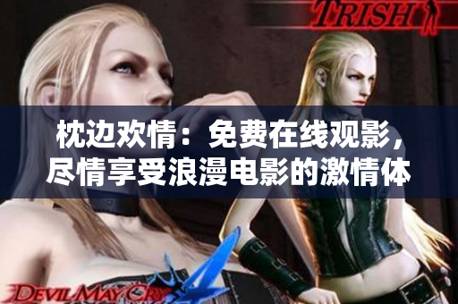 枕边欢情：免费在线观影，尽情享受浪漫电影的激情体验