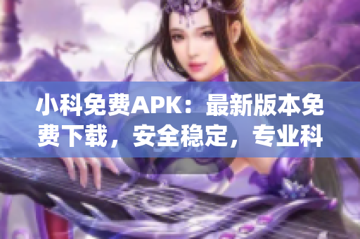 小科免费APK：最新版本免费下载，安全稳定，专业科技服务(1)