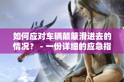 如何应对车辆颠簸滑进去的情况？ - 一份详细的应急指南