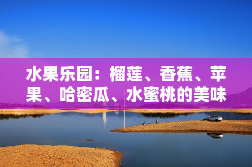 水果乐园：榴莲、香蕉、苹果、哈密瓜、水蜜桃的美味与营养