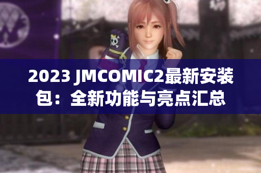 2023 JMCOMIC2最新安装包：全新功能与亮点汇总