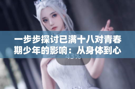 一步步探讨已满十八对青春期少年的影响：从身体到心理的全面解析