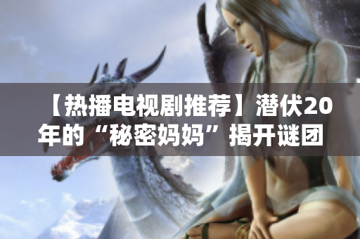 【热播电视剧推荐】潜伏20年的“秘密妈妈”揭开谜团
