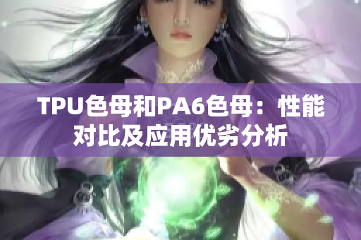 TPU色母和PA6色母：性能对比及应用优劣分析