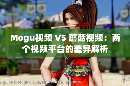 Mogu视频 VS 蘑菇视频：两个视频平台的差异解析