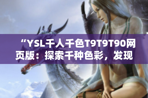 “YSL千人千色T9T9T90网页版：探索千种色彩，发现无限魅力”