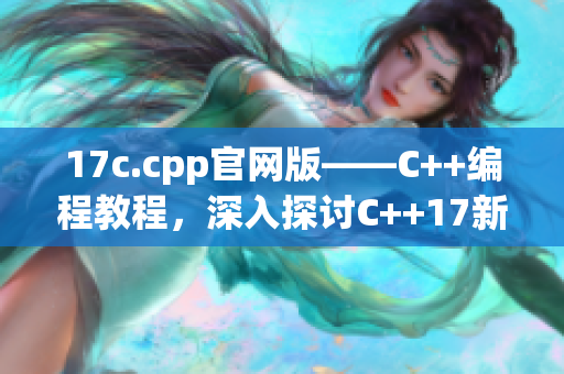17c.cpp官网版——C++编程教程，深入探讨C++17新特性(1)