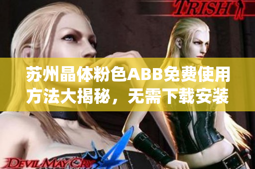 苏州晶体粉色ABB免费使用方法大揭秘，无需下载安装即可畅享。(1)