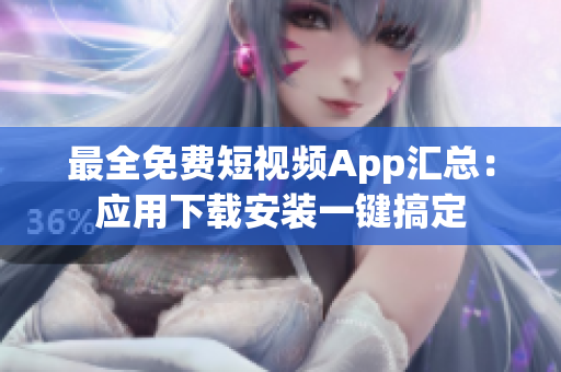 最全免费短视频App汇总：应用下载安装一键搞定