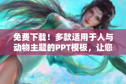 免费下载！多款适用于人与动物主题的PPT模板，让您的演示更生动！