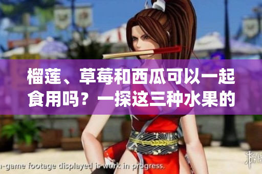 榴莲、草莓和西瓜可以一起食用吗？一探这三种水果的美味组合(1)