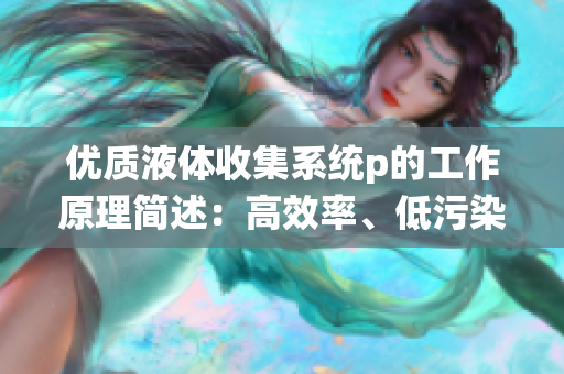 优质液体收集系统p的工作原理简述：高效率、低污染。