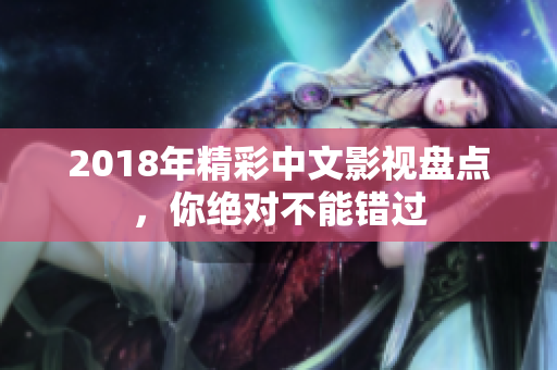 2018年精彩中文影视盘点，你绝对不能错过
