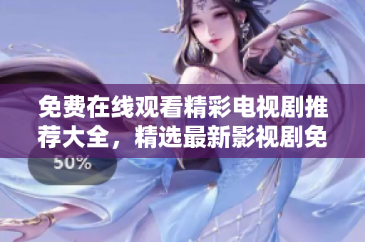 免费在线观看精彩电视剧推荐大全，精选最新影视剧免费观赏指南