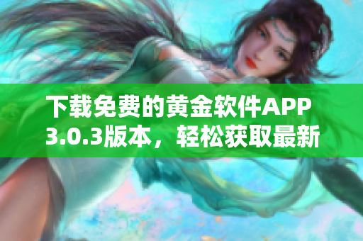 下载免费的黄金软件APP 3.0.3版本，轻松获取最新功能！