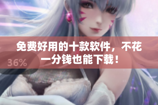 免费好用的十款软件，不花一分钱也能下载！