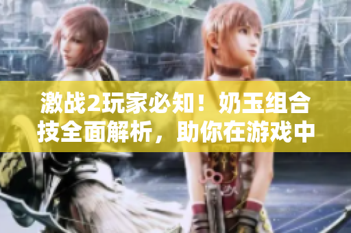 激战2玩家必知！奶玉组合技全面解析，助你在游戏中获得胜利