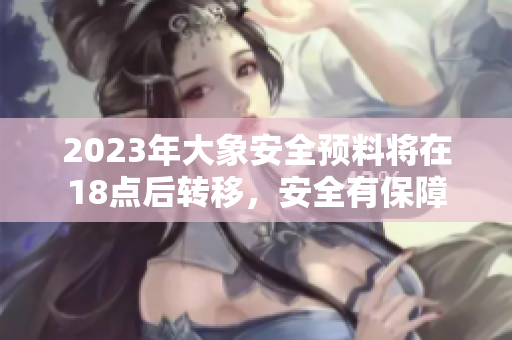 2023年大象安全预料将在18点后转移，安全有保障