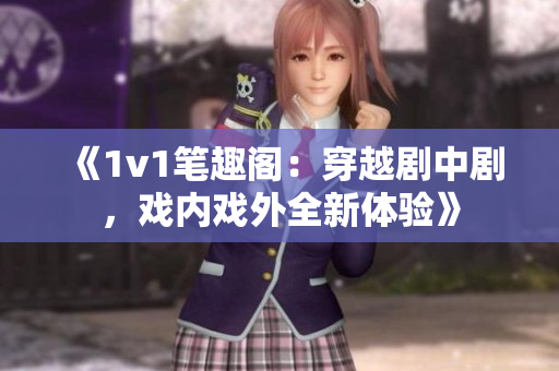 《1v1笔趣阁：穿越剧中剧，戏内戏外全新体验》