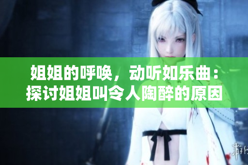 姐姐的呼唤，动听如乐曲：探讨姐姐叫令人陶醉的原因