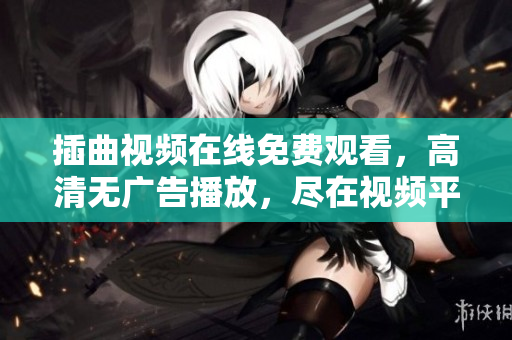 插曲视频在线免费观看，高清无广告播放，尽在视频平台
